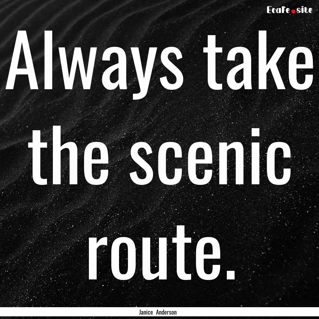 Always take the scenic route. : Quote by Janice Anderson