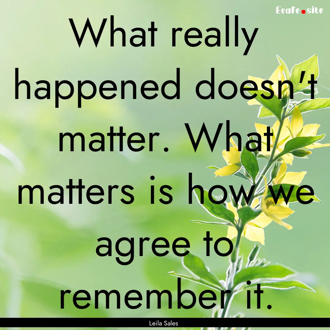 What really happened doesn't matter. What.... : Quote by Leila Sales