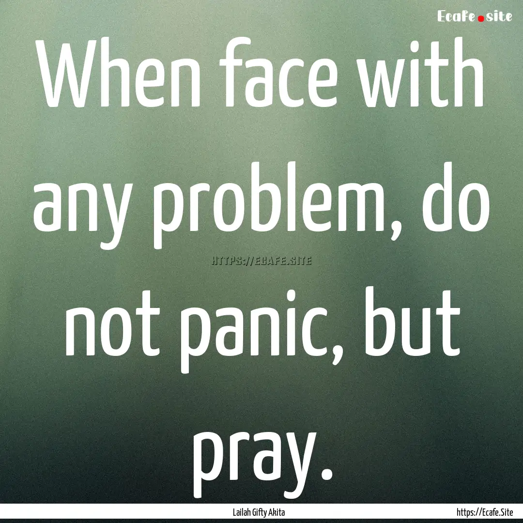 When face with any problem, do not panic,.... : Quote by Lailah Gifty Akita