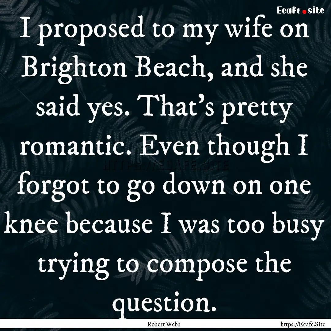 I proposed to my wife on Brighton Beach,.... : Quote by Robert Webb