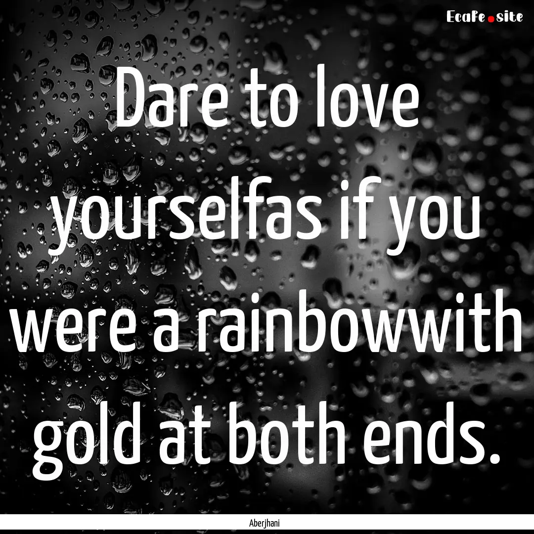 Dare to love yourselfas if you were a rainbowwith.... : Quote by Aberjhani