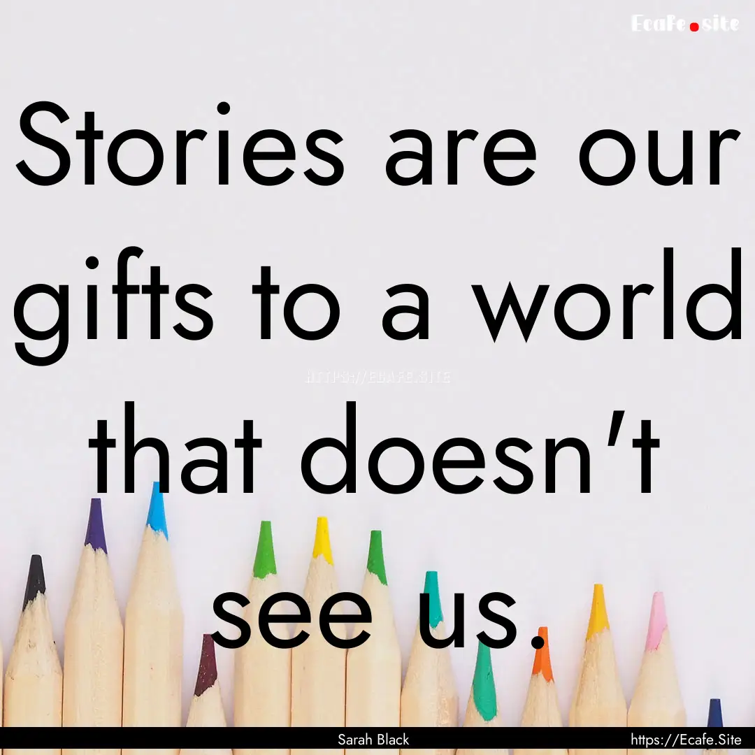 Stories are our gifts to a world that doesn't.... : Quote by Sarah Black