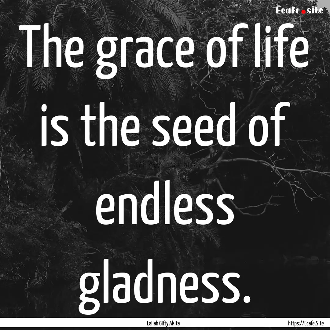 The grace of life is the seed of endless.... : Quote by Lailah Gifty Akita