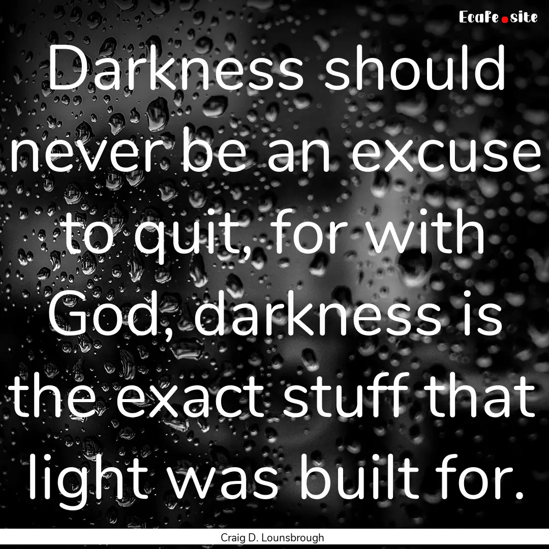 Darkness should never be an excuse to quit,.... : Quote by Craig D. Lounsbrough