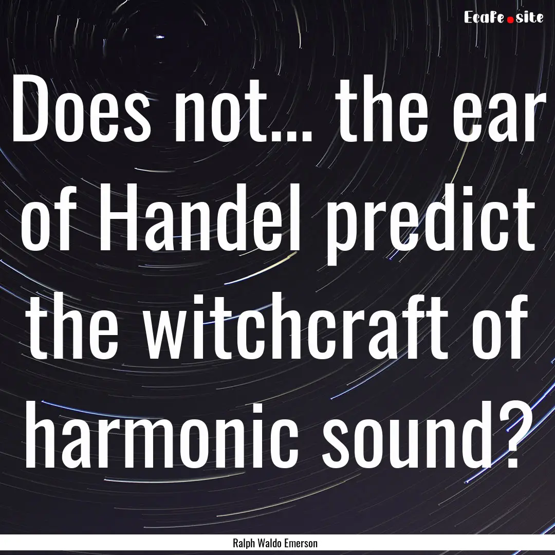 Does not… the ear of Handel predict the.... : Quote by Ralph Waldo Emerson