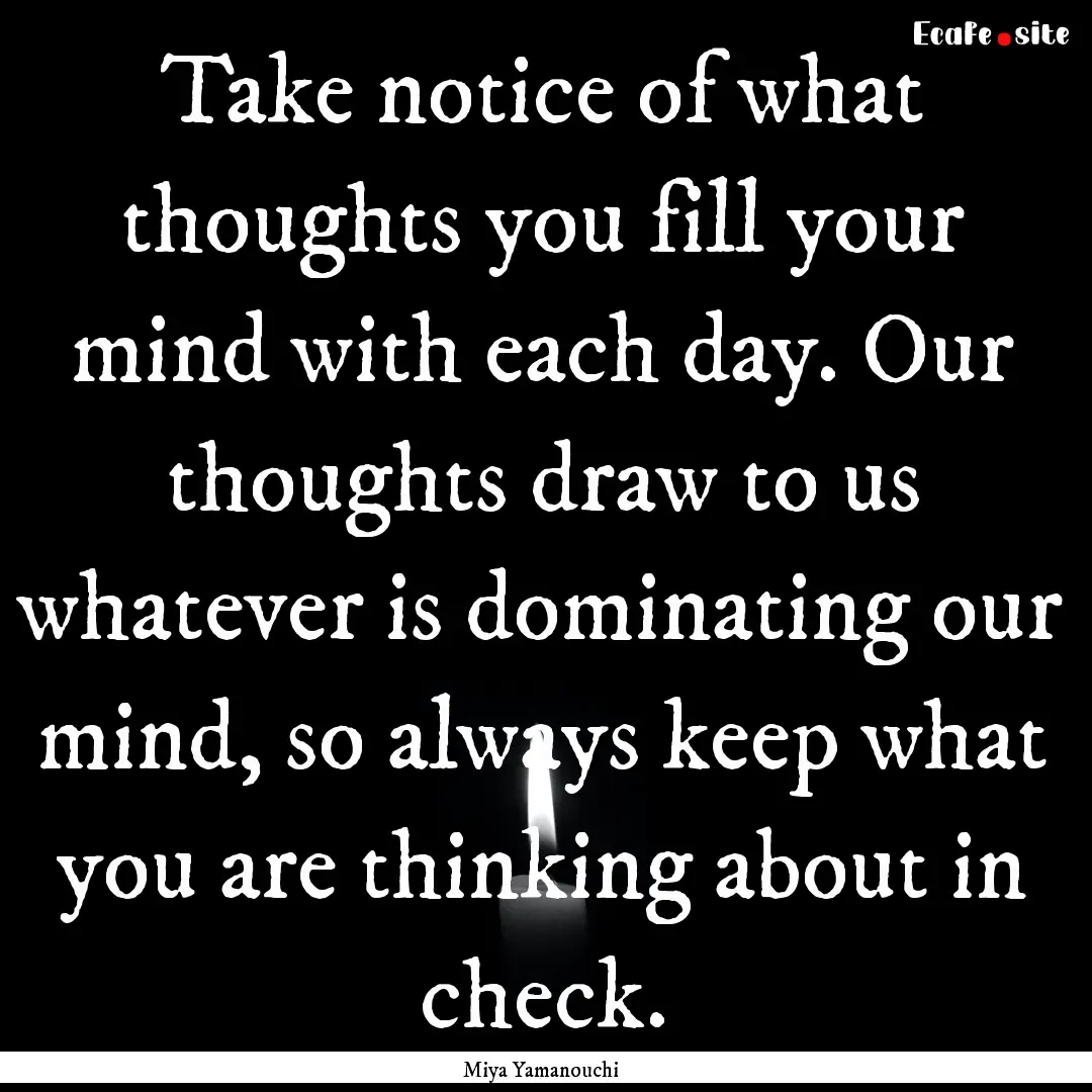 Take notice of what thoughts you fill your.... : Quote by Miya Yamanouchi