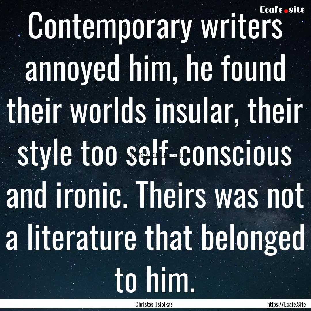 Contemporary writers annoyed him, he found.... : Quote by Christos Tsiolkas