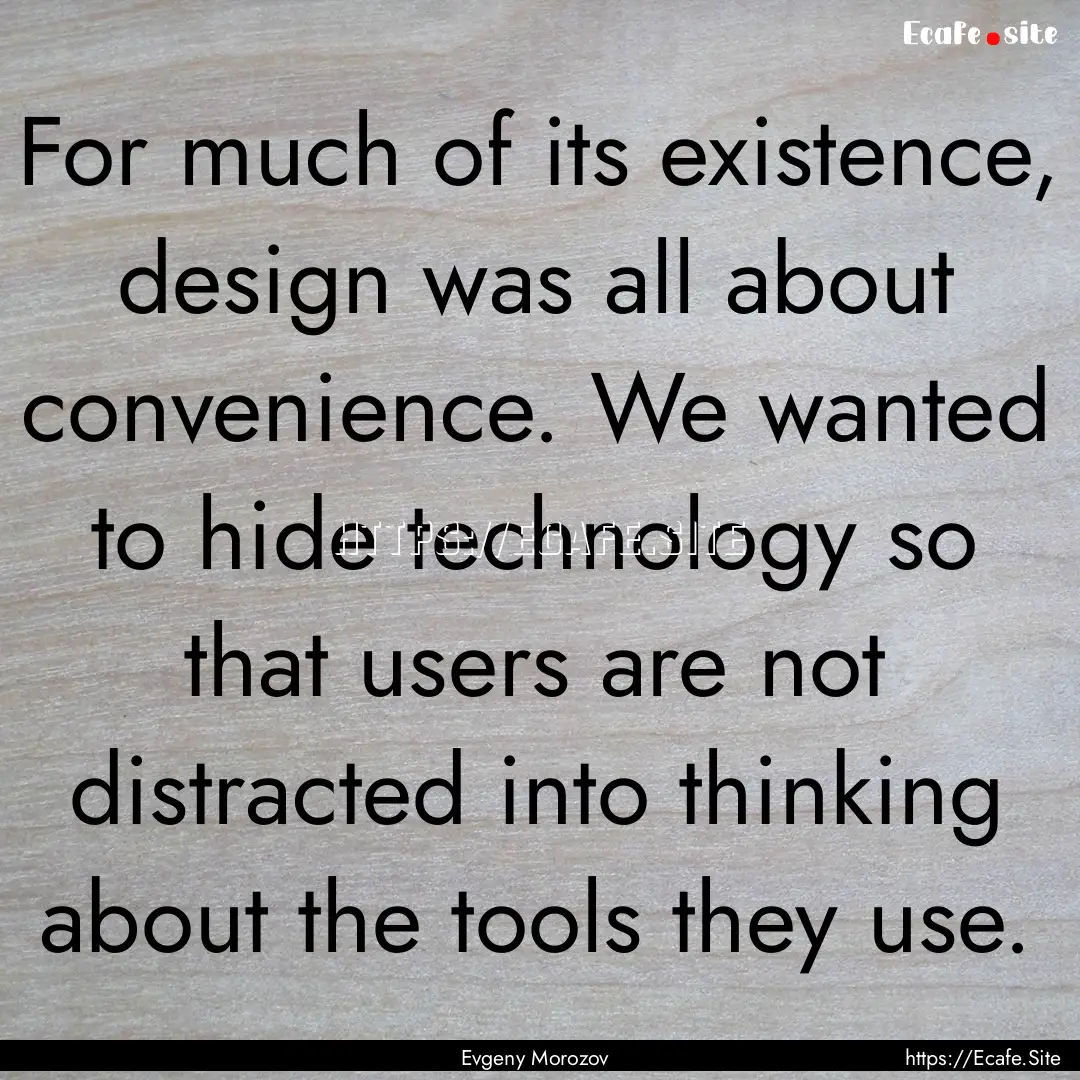 For much of its existence, design was all.... : Quote by Evgeny Morozov