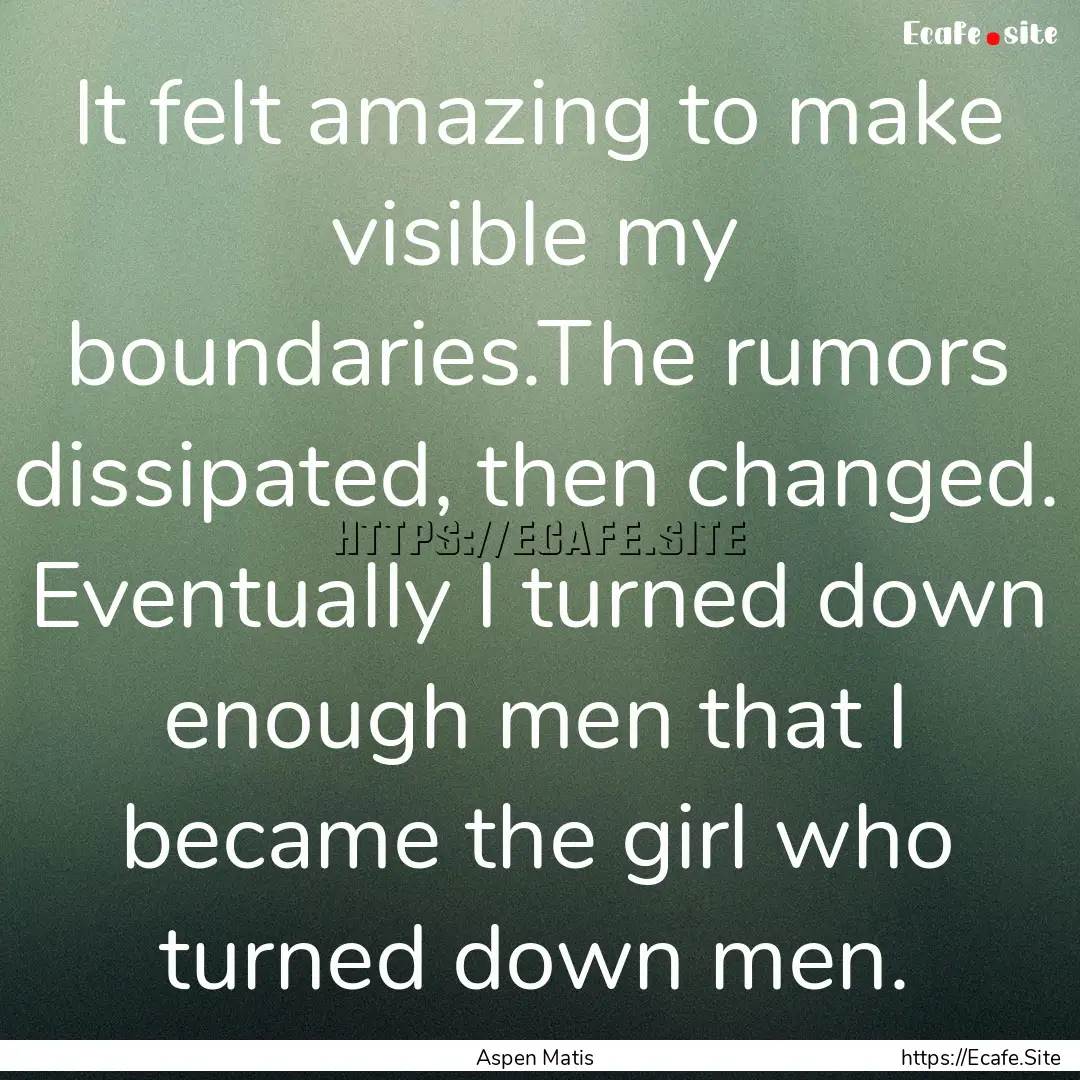 It felt amazing to make visible my boundaries.The.... : Quote by Aspen Matis