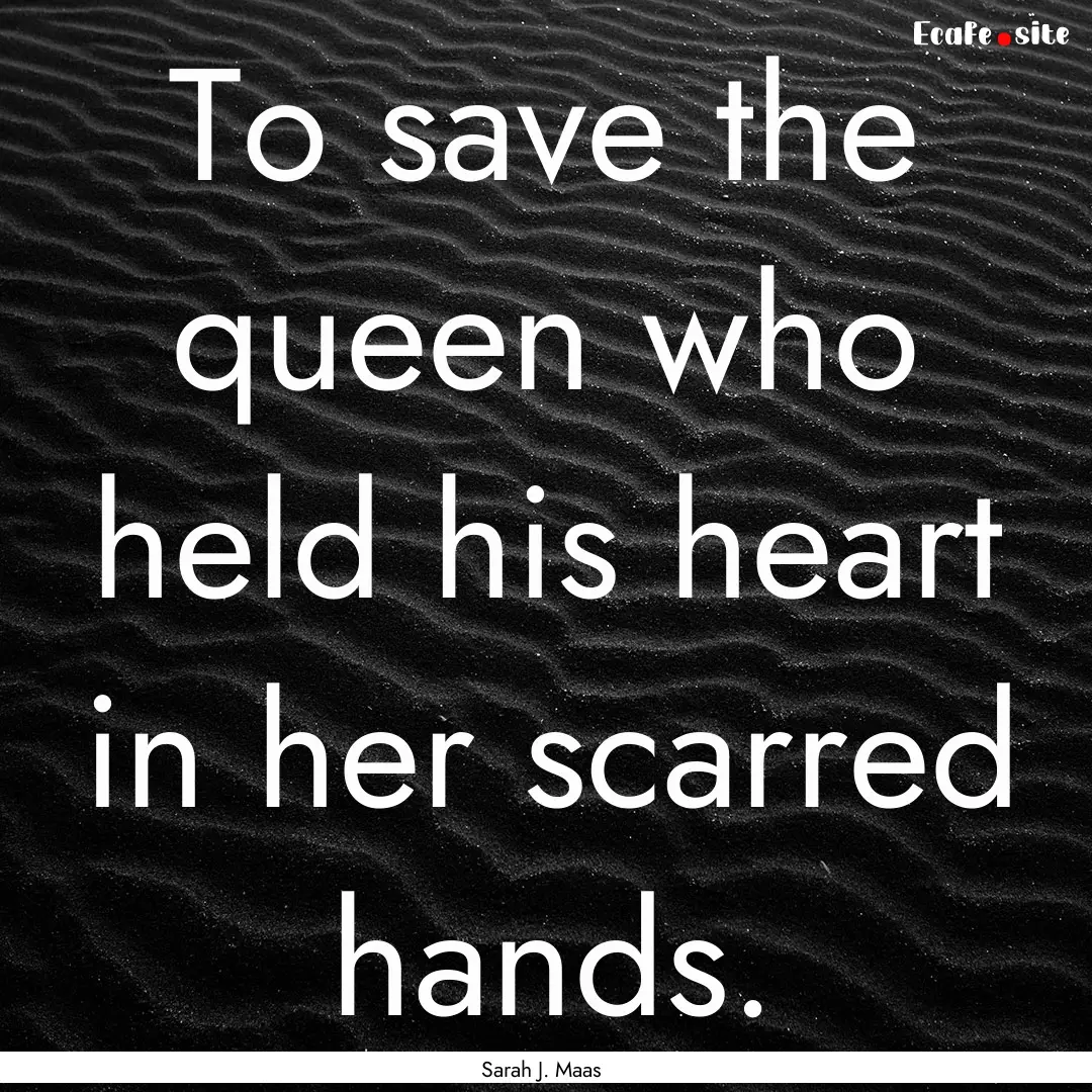 To save the queen who held his heart in her.... : Quote by Sarah J. Maas