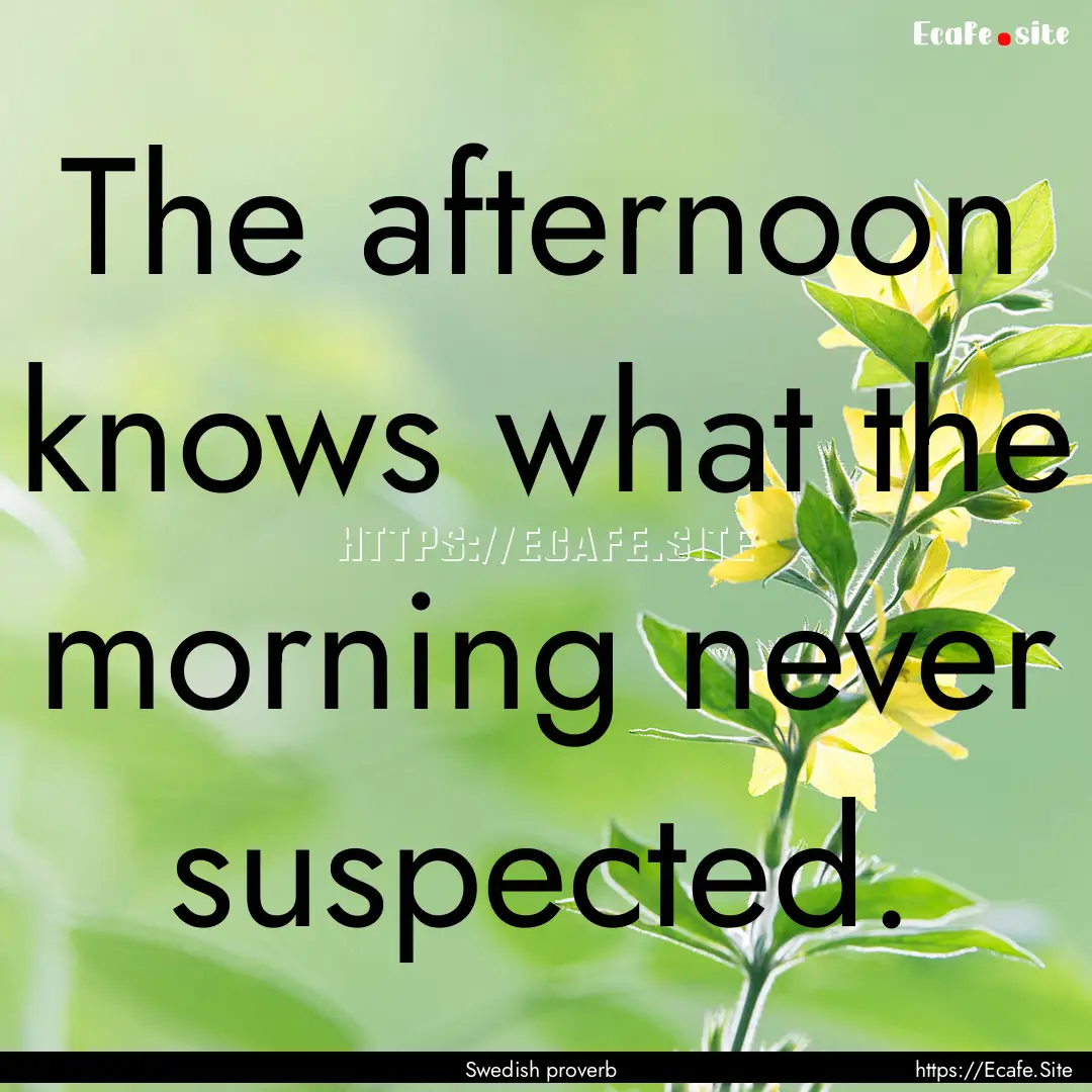 The afternoon knows what the morning never.... : Quote by Swedish proverb