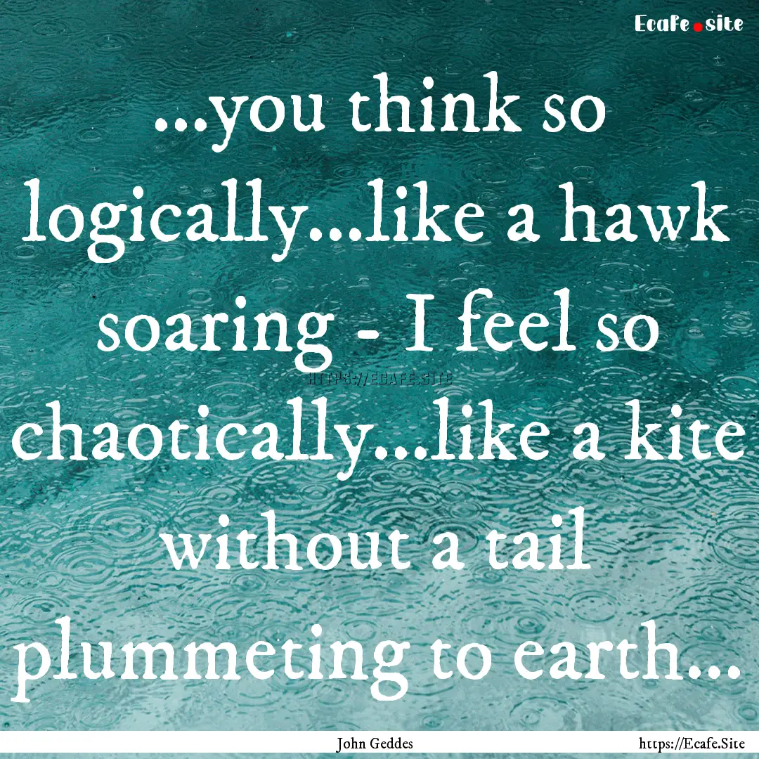 ...you think so logically...like a hawk soaring.... : Quote by John Geddes