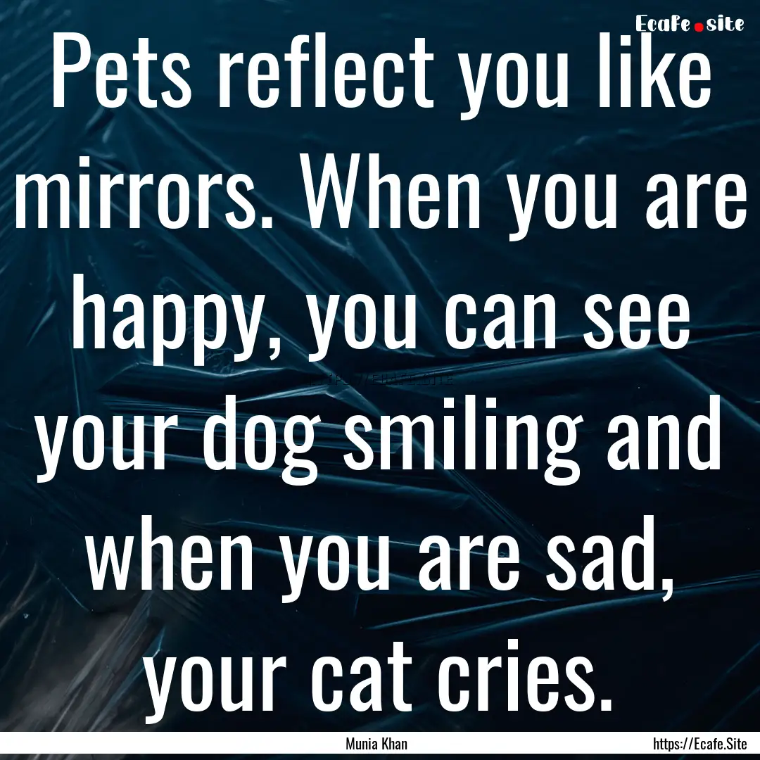 Pets reflect you like mirrors. When you are.... : Quote by Munia Khan