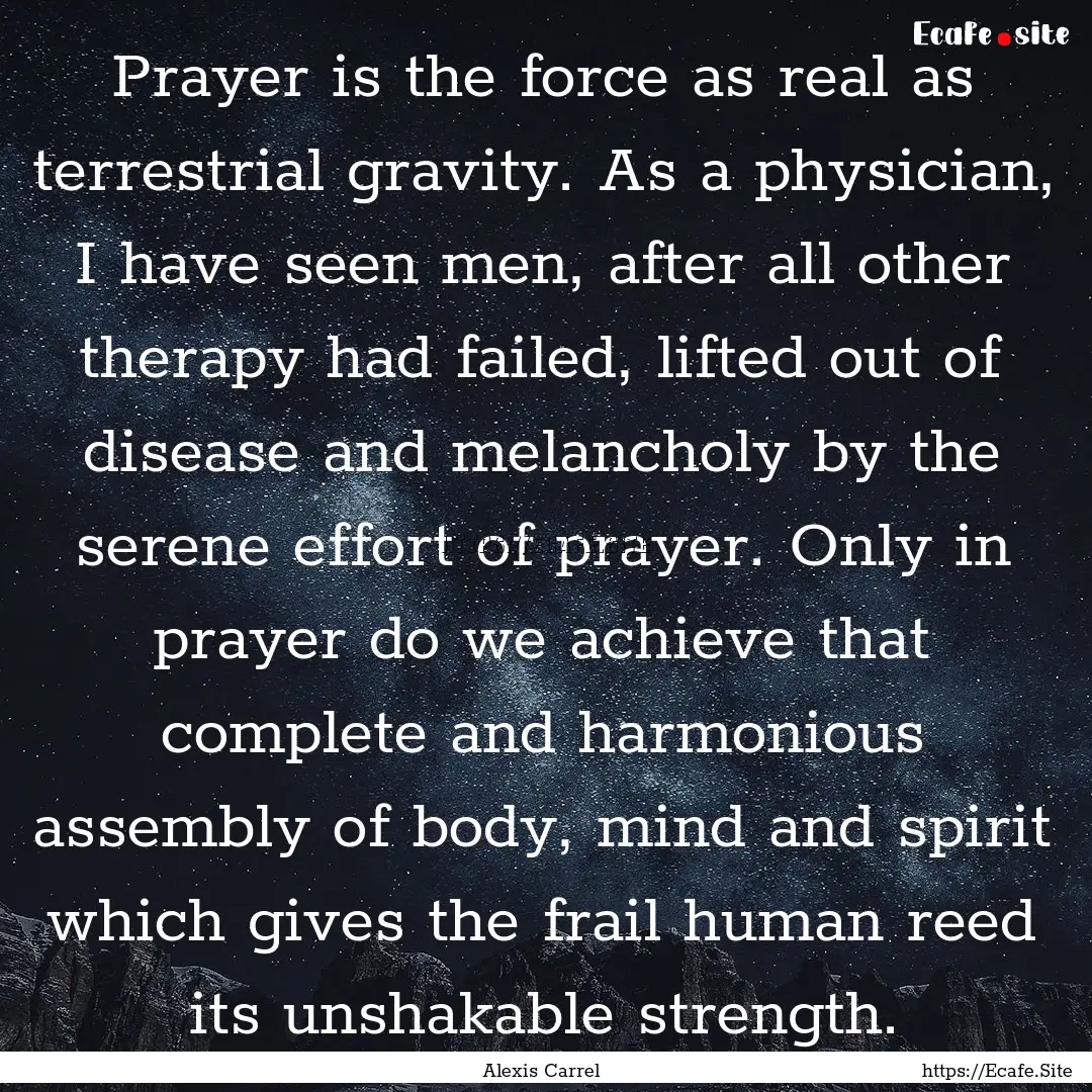 Prayer is the force as real as terrestrial.... : Quote by Alexis Carrel