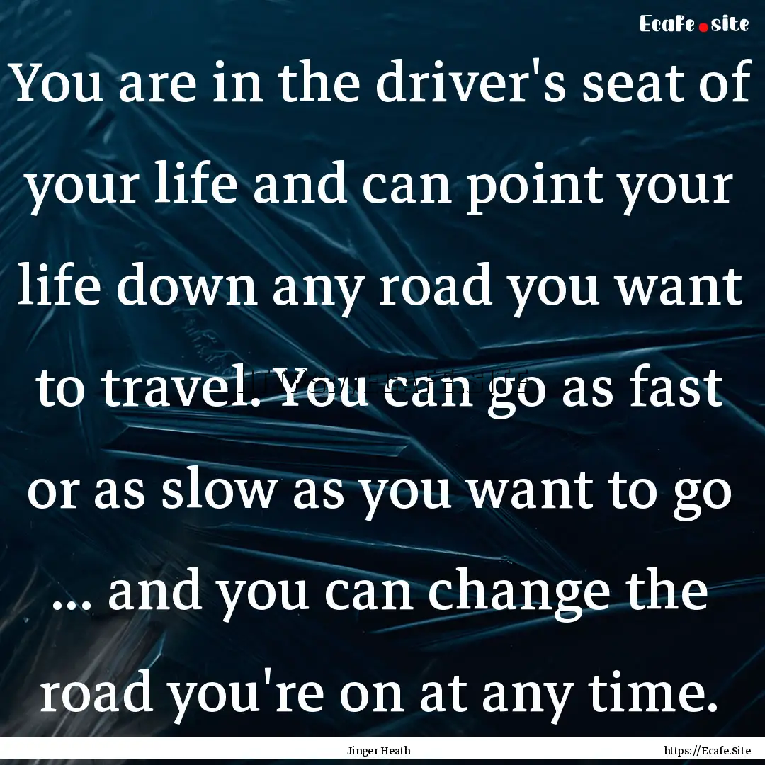 You are in the driver's seat of your life.... : Quote by Jinger Heath