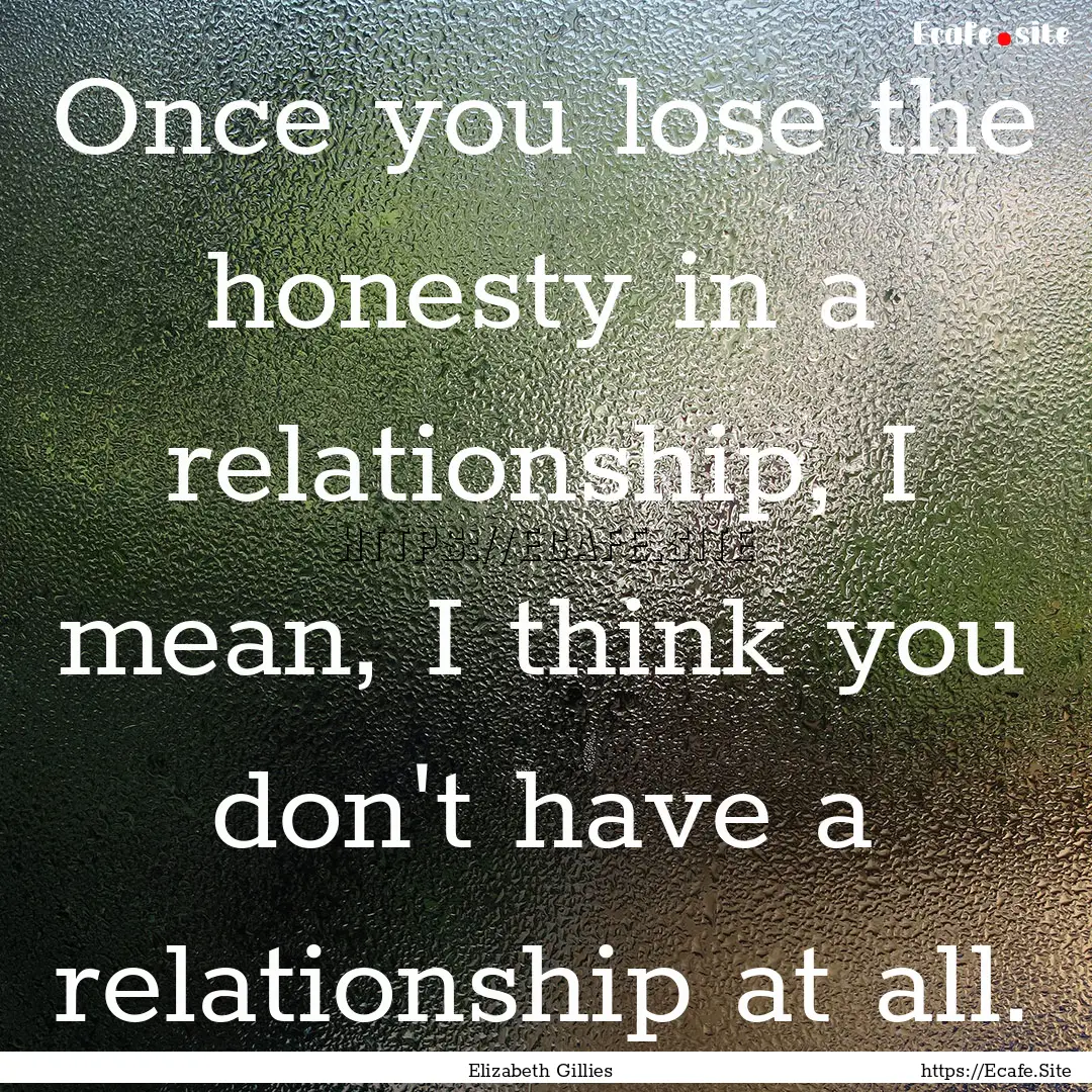 Once you lose the honesty in a relationship,.... : Quote by Elizabeth Gillies