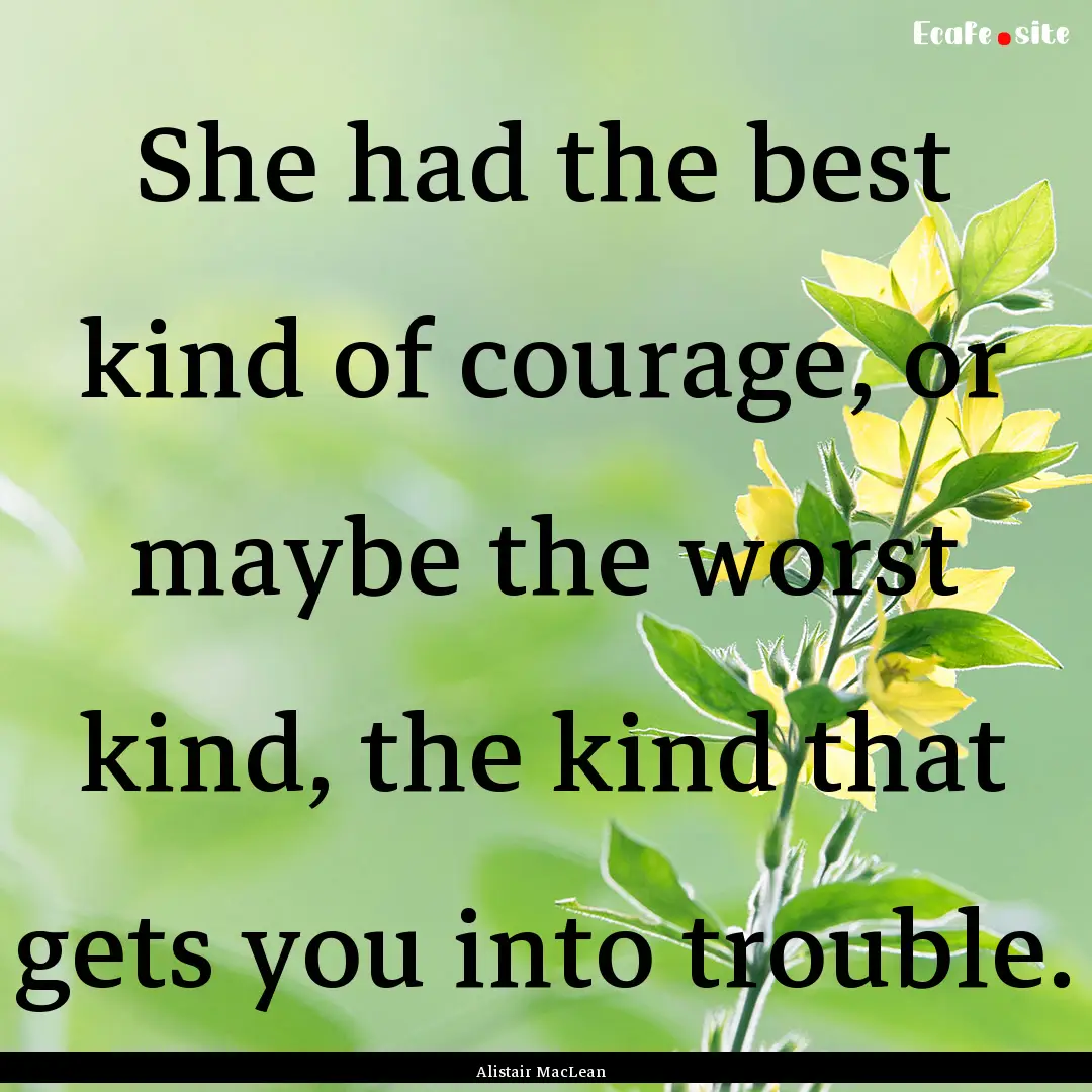 She had the best kind of courage, or maybe.... : Quote by Alistair MacLean