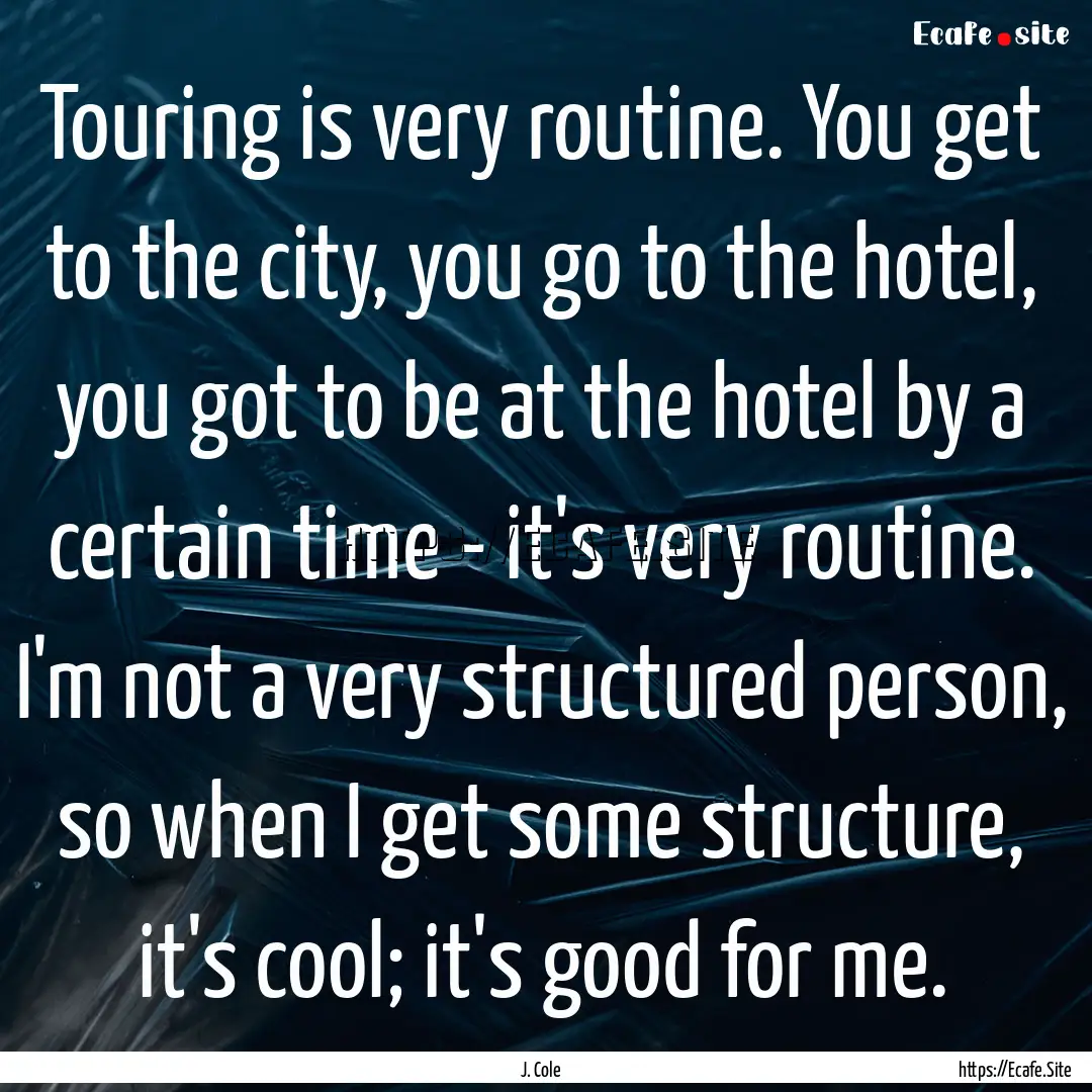 Touring is very routine. You get to the city,.... : Quote by J. Cole