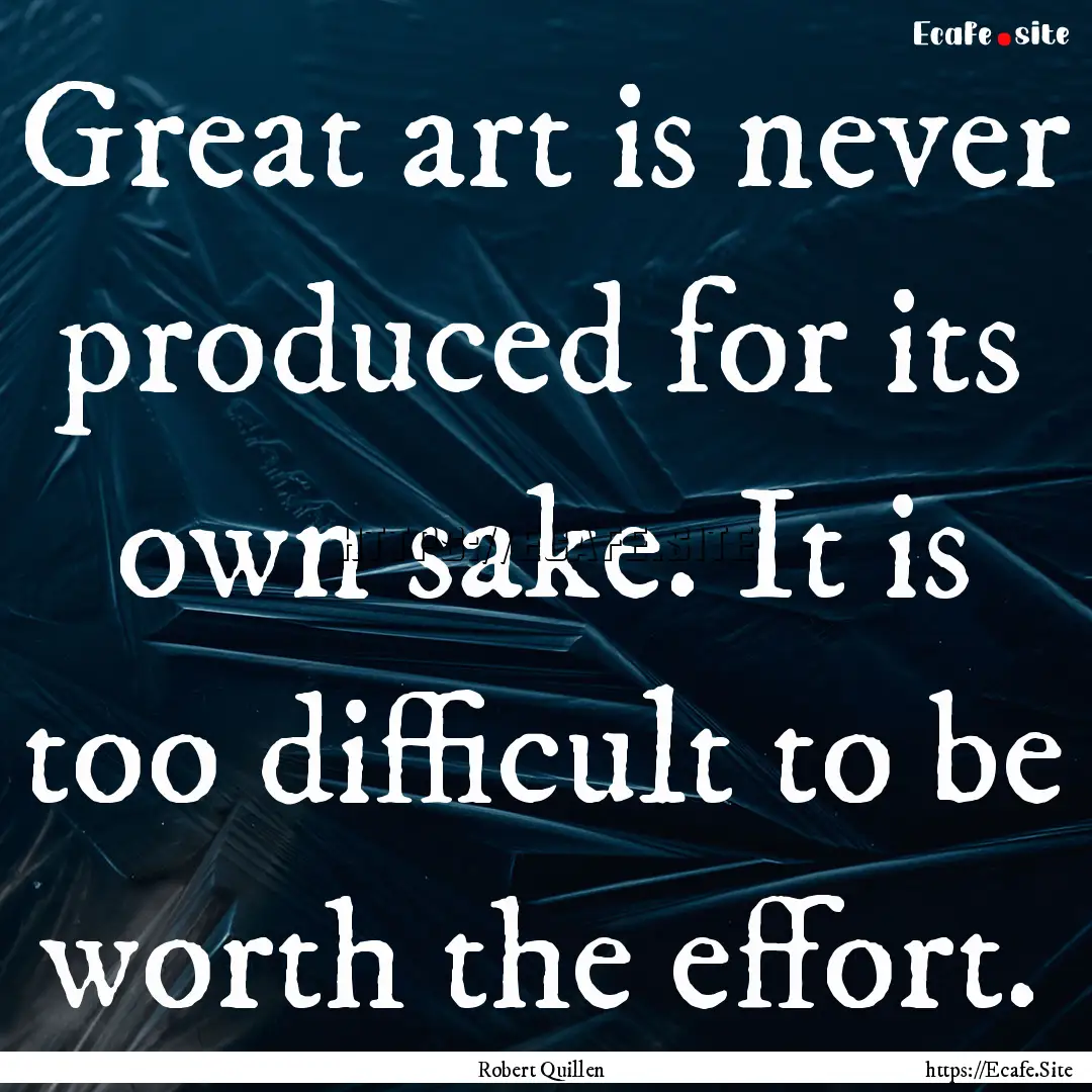 Great art is never produced for its own sake..... : Quote by Robert Quillen