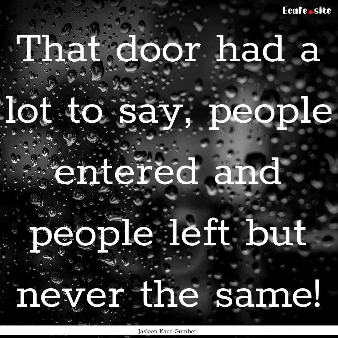 That door had a lot to say, people entered.... : Quote by Jasleen Kaur Gumber