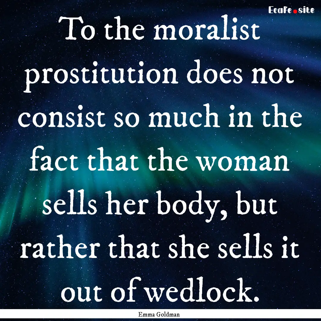 To the moralist prostitution does not consist.... : Quote by Emma Goldman