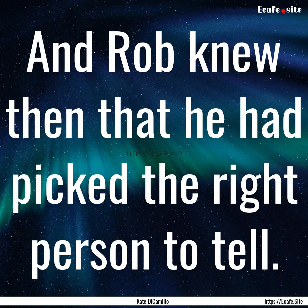 And Rob knew then that he had picked the.... : Quote by Kate DiCamillo