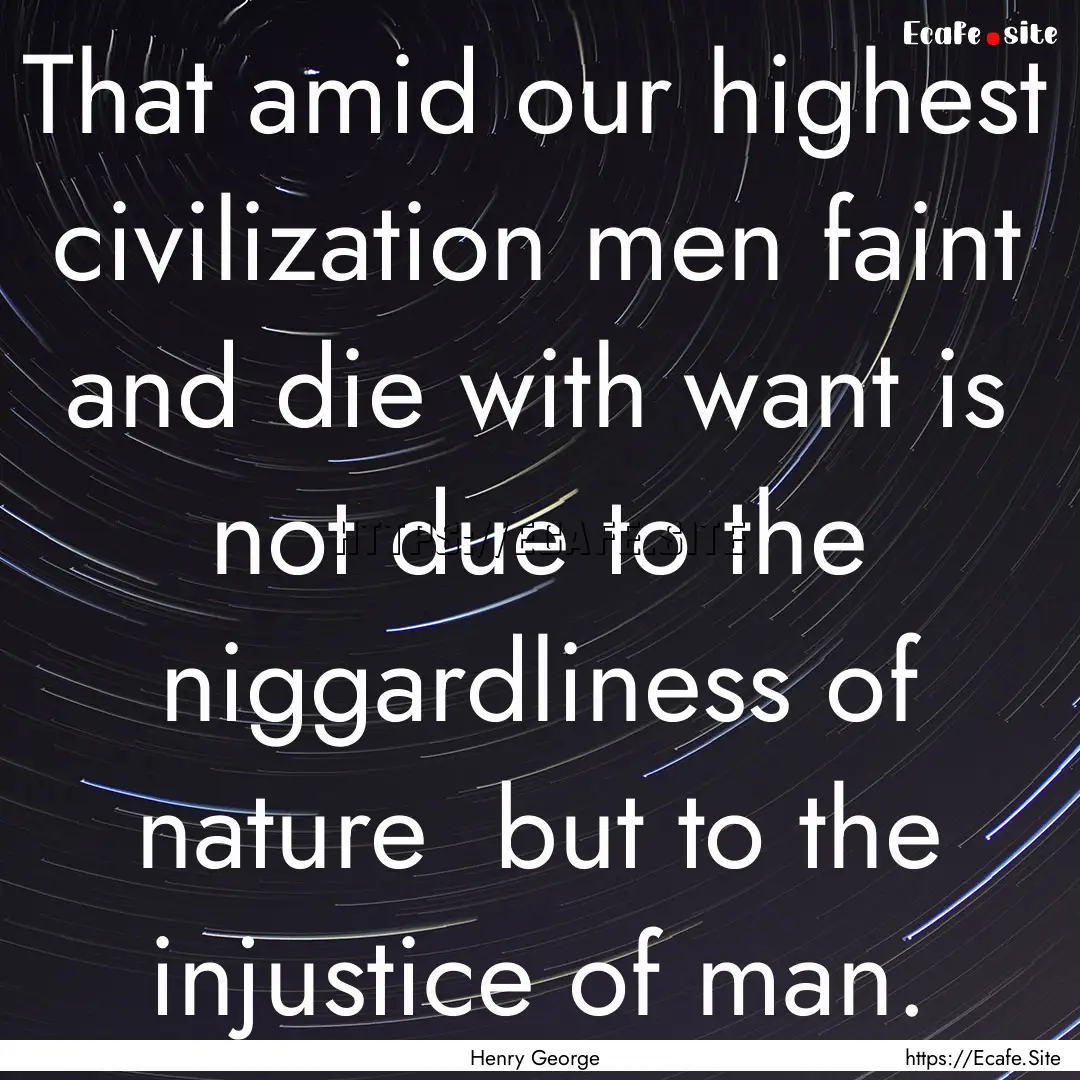 That amid our highest civilization men faint.... : Quote by Henry George