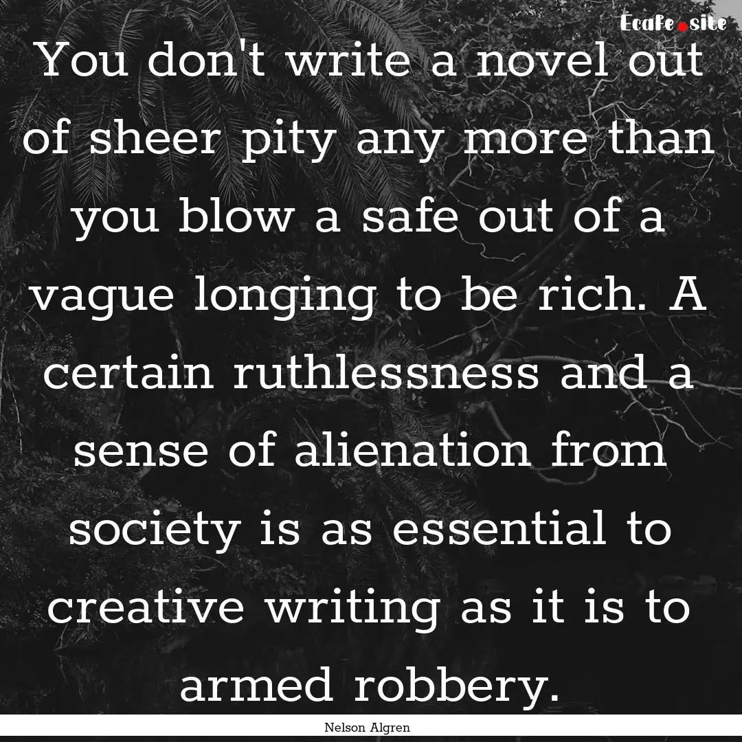 You don't write a novel out of sheer pity.... : Quote by Nelson Algren