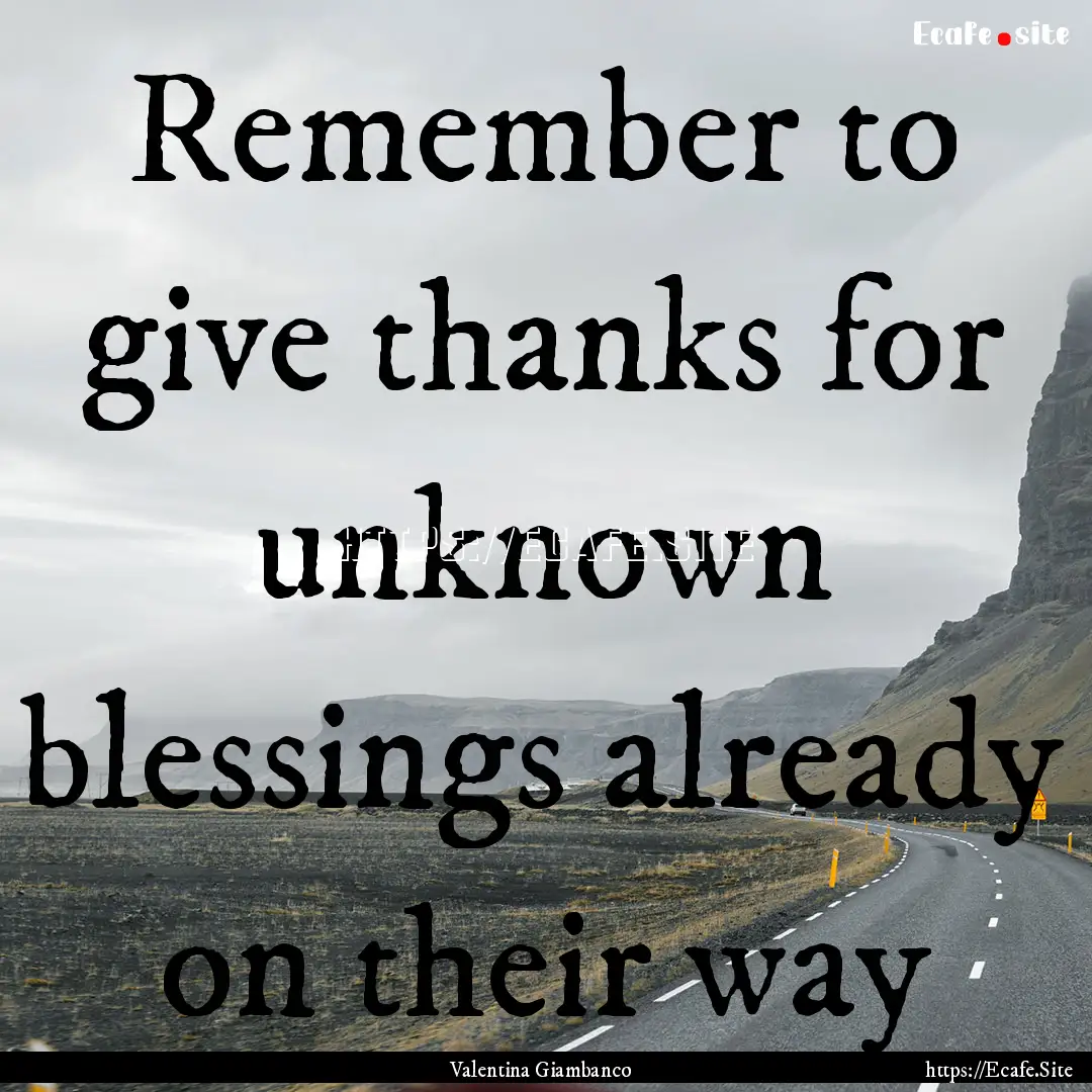 Remember to give thanks for unknown blessings.... : Quote by Valentina Giambanco