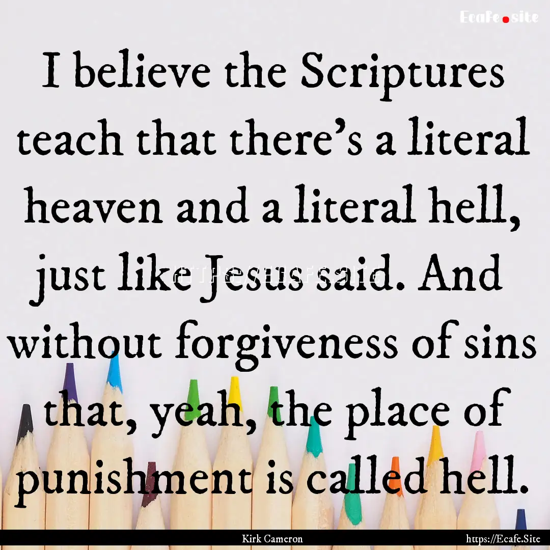 I believe the Scriptures teach that there's.... : Quote by Kirk Cameron