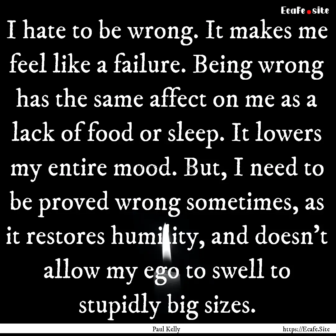 I hate to be wrong. It makes me feel like.... : Quote by Paul Kelly