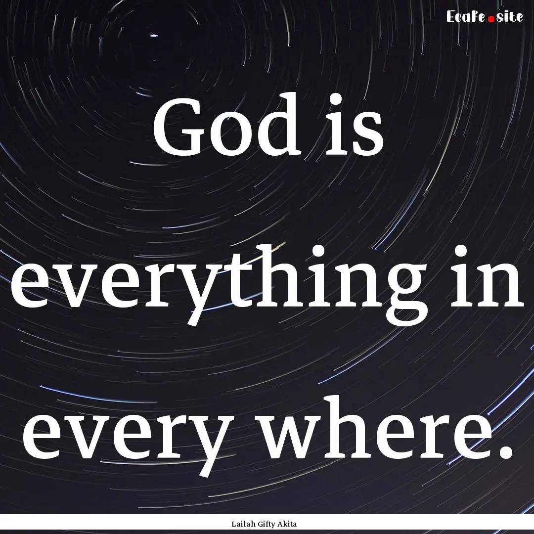 God is everything in every where. : Quote by Lailah Gifty Akita