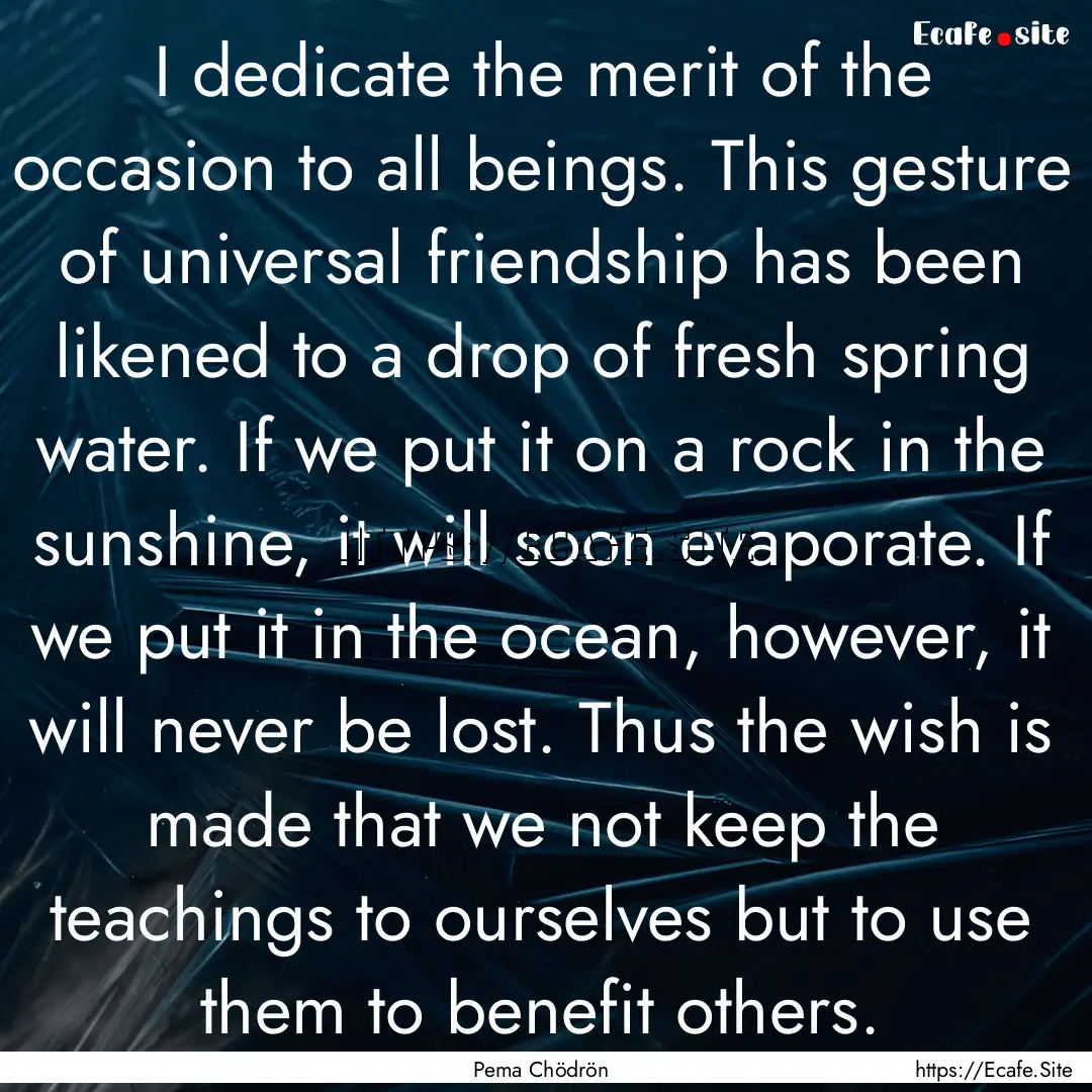 I dedicate the merit of the occasion to all.... : Quote by Pema Chödrön