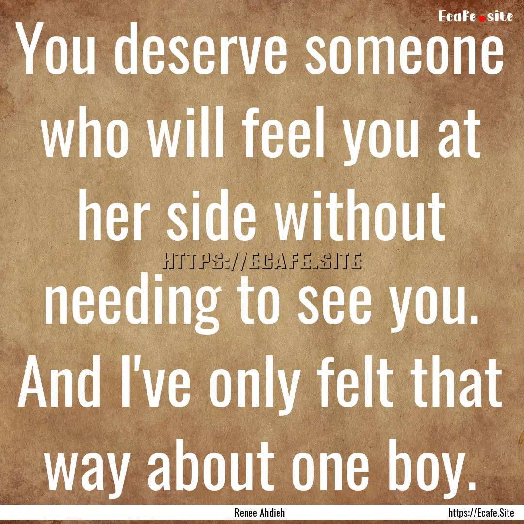 You deserve someone who will feel you at.... : Quote by Renee Ahdieh