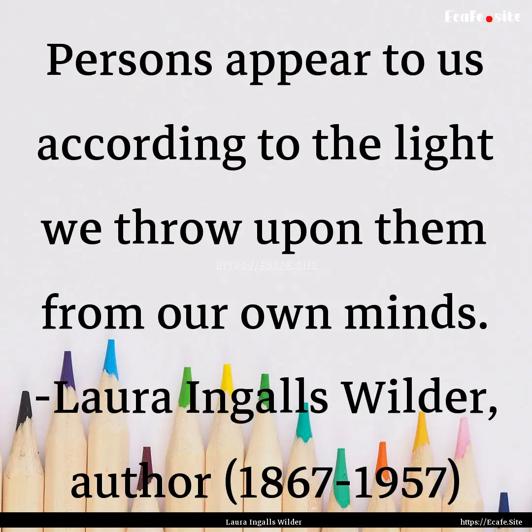 Persons appear to us according to the light.... : Quote by Laura Ingalls Wilder