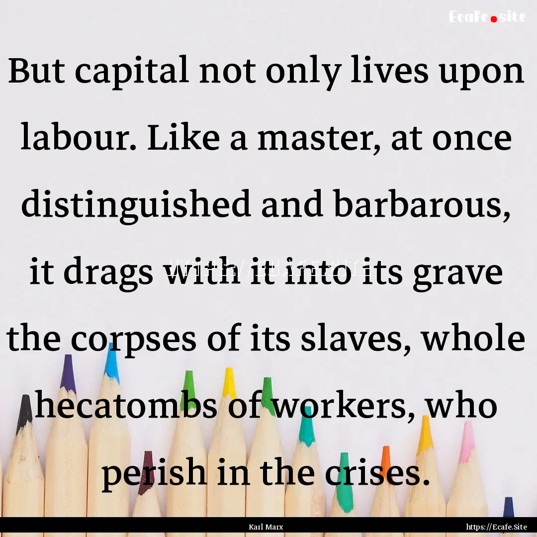 But capital not only lives upon labour. Like.... : Quote by Karl Marx