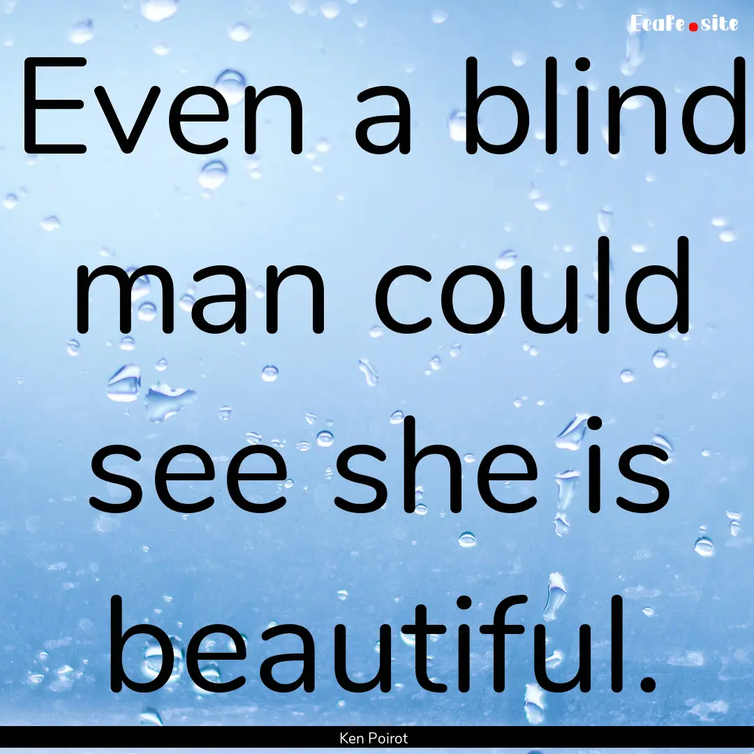 Even a blind man could see she is beautiful..... : Quote by Ken Poirot