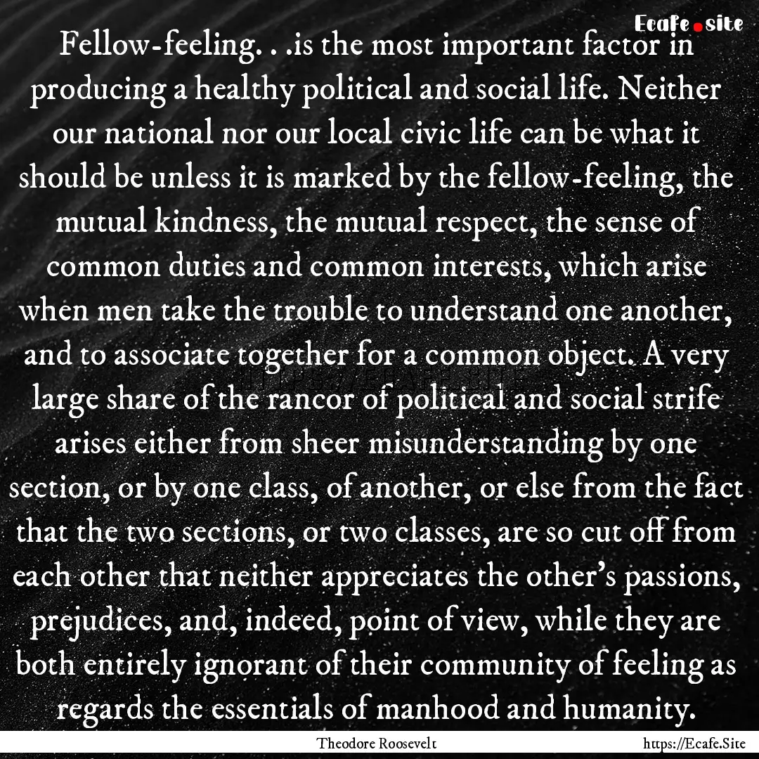 Fellow-feeling. . .is the most important.... : Quote by Theodore Roosevelt