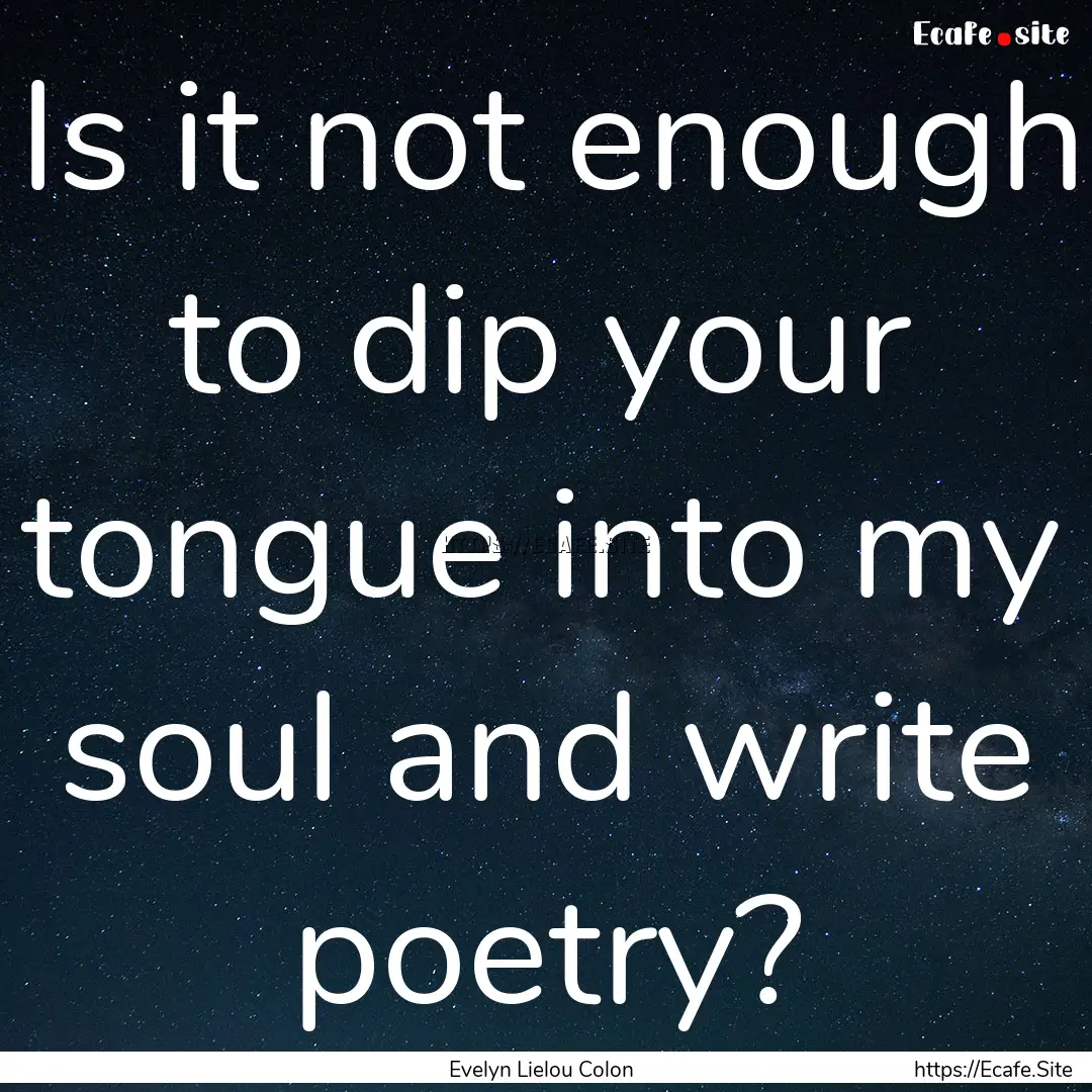 Is it not enough to dip your tongue into.... : Quote by Evelyn Lielou Colon