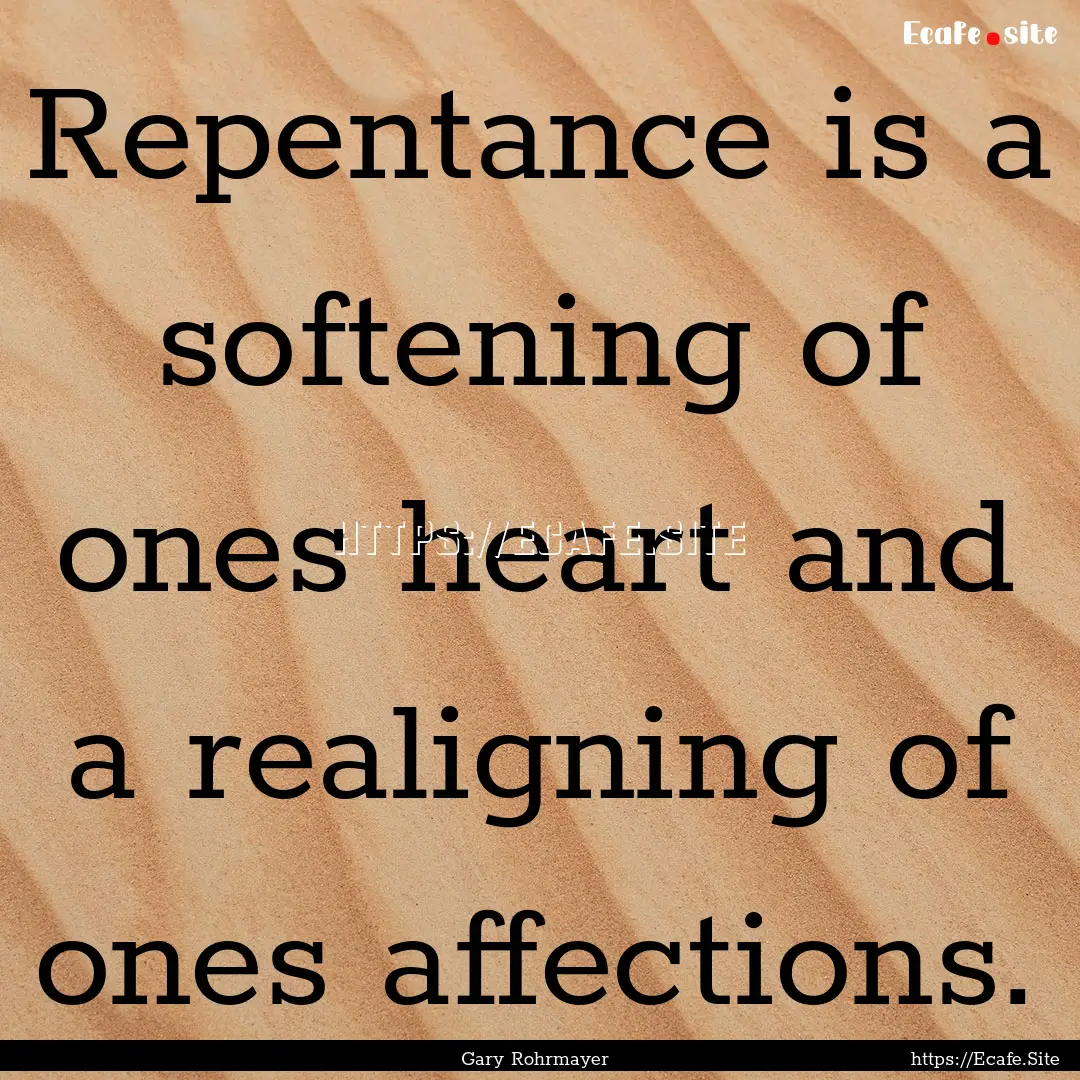 Repentance is a softening of ones heart and.... : Quote by Gary Rohrmayer