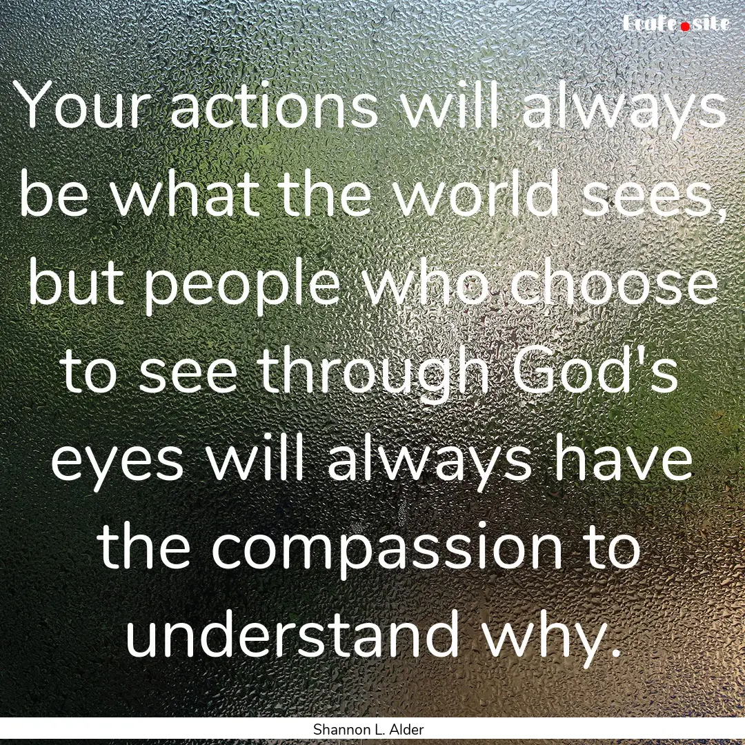 Your actions will always be what the world.... : Quote by Shannon L. Alder