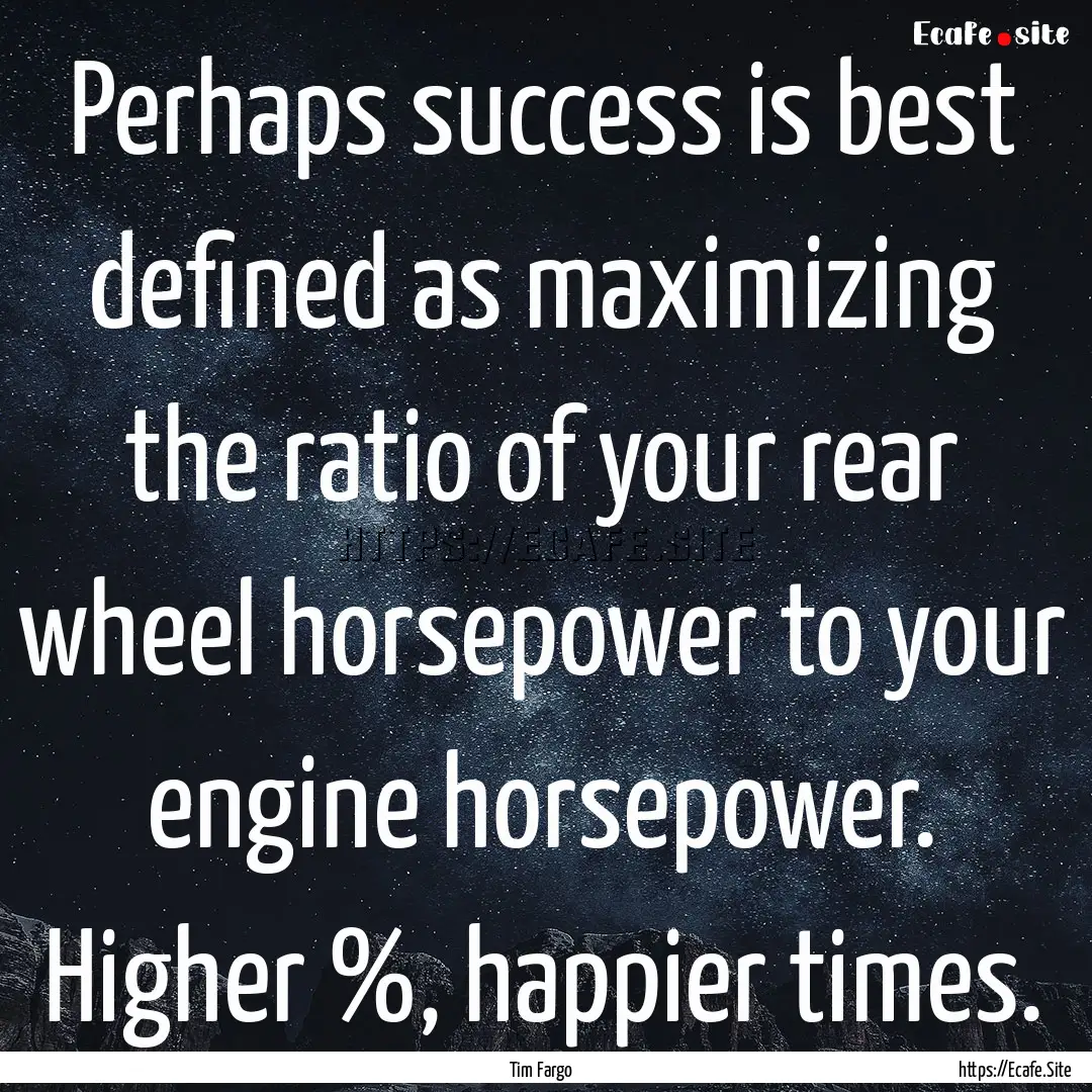 Perhaps success is best defined as maximizing.... : Quote by Tim Fargo