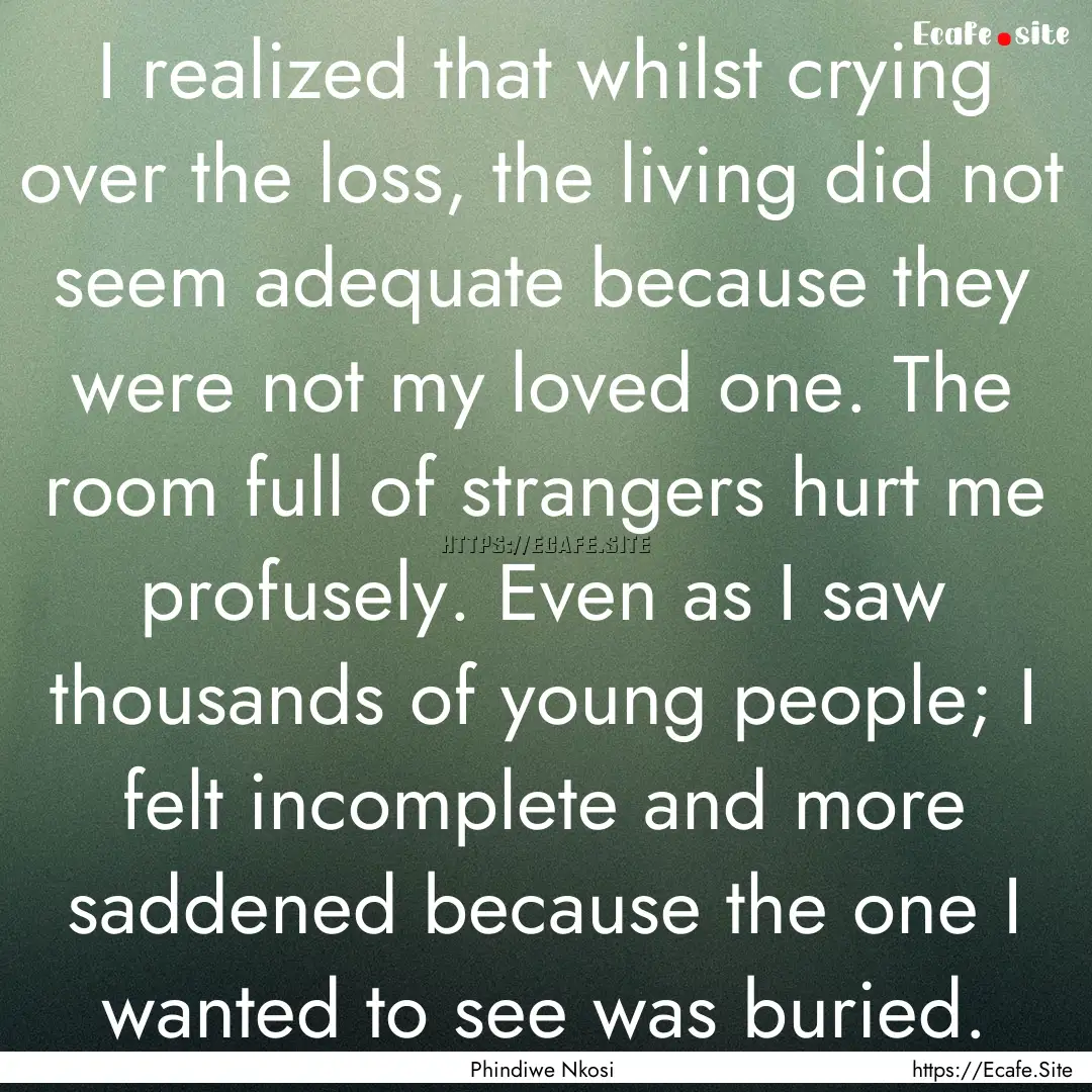 I realized that whilst crying over the loss,.... : Quote by Phindiwe Nkosi