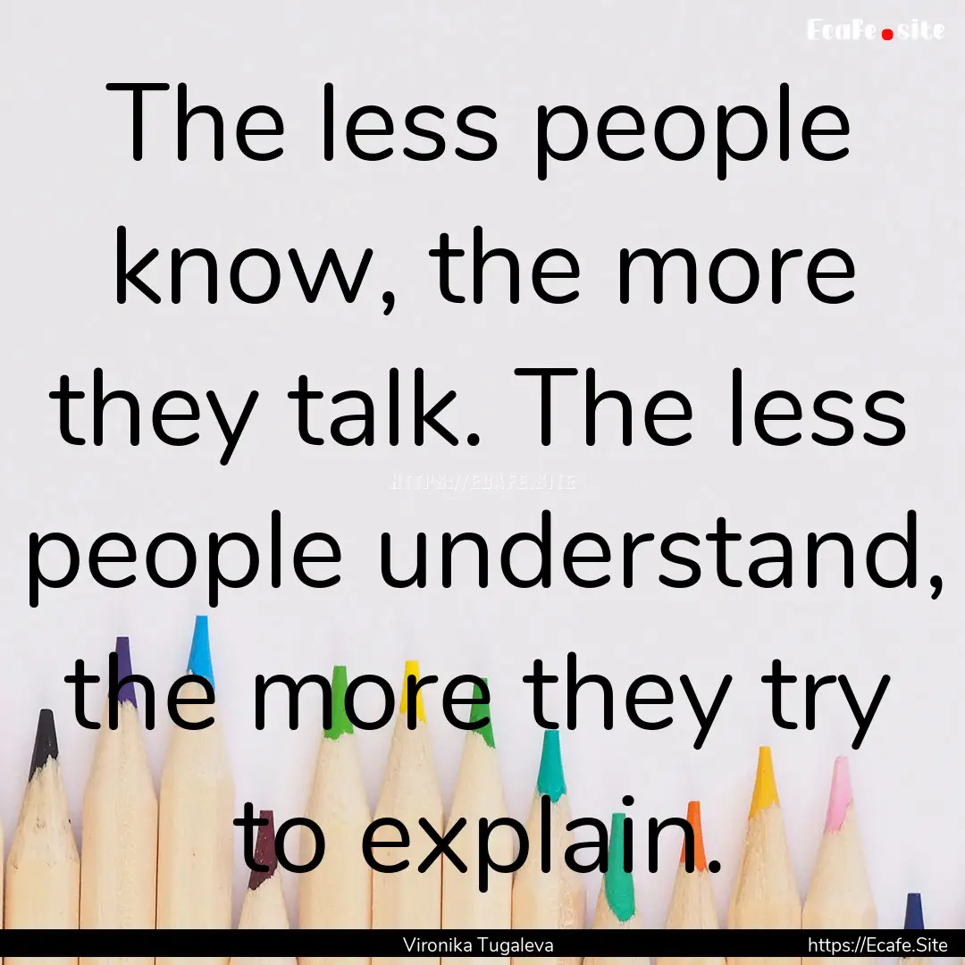 The less people know, the more they talk..... : Quote by Vironika Tugaleva