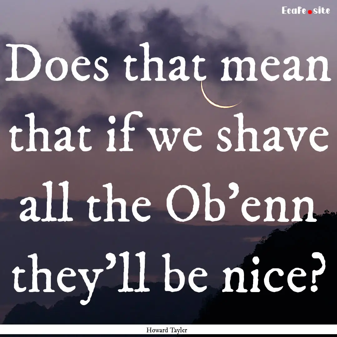 Does that mean that if we shave all the Ob'enn.... : Quote by Howard Tayler