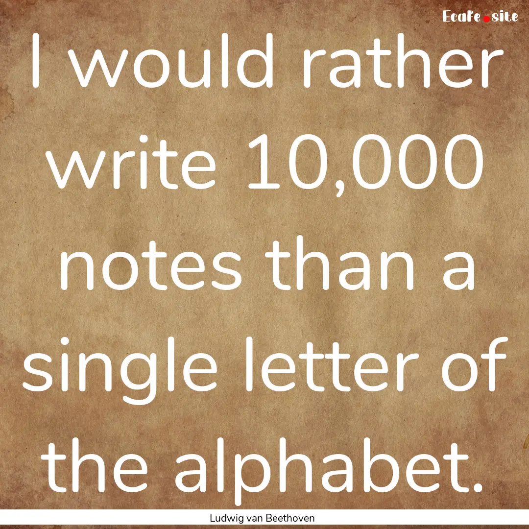 I would rather write 10,000 notes than a.... : Quote by Ludwig van Beethoven