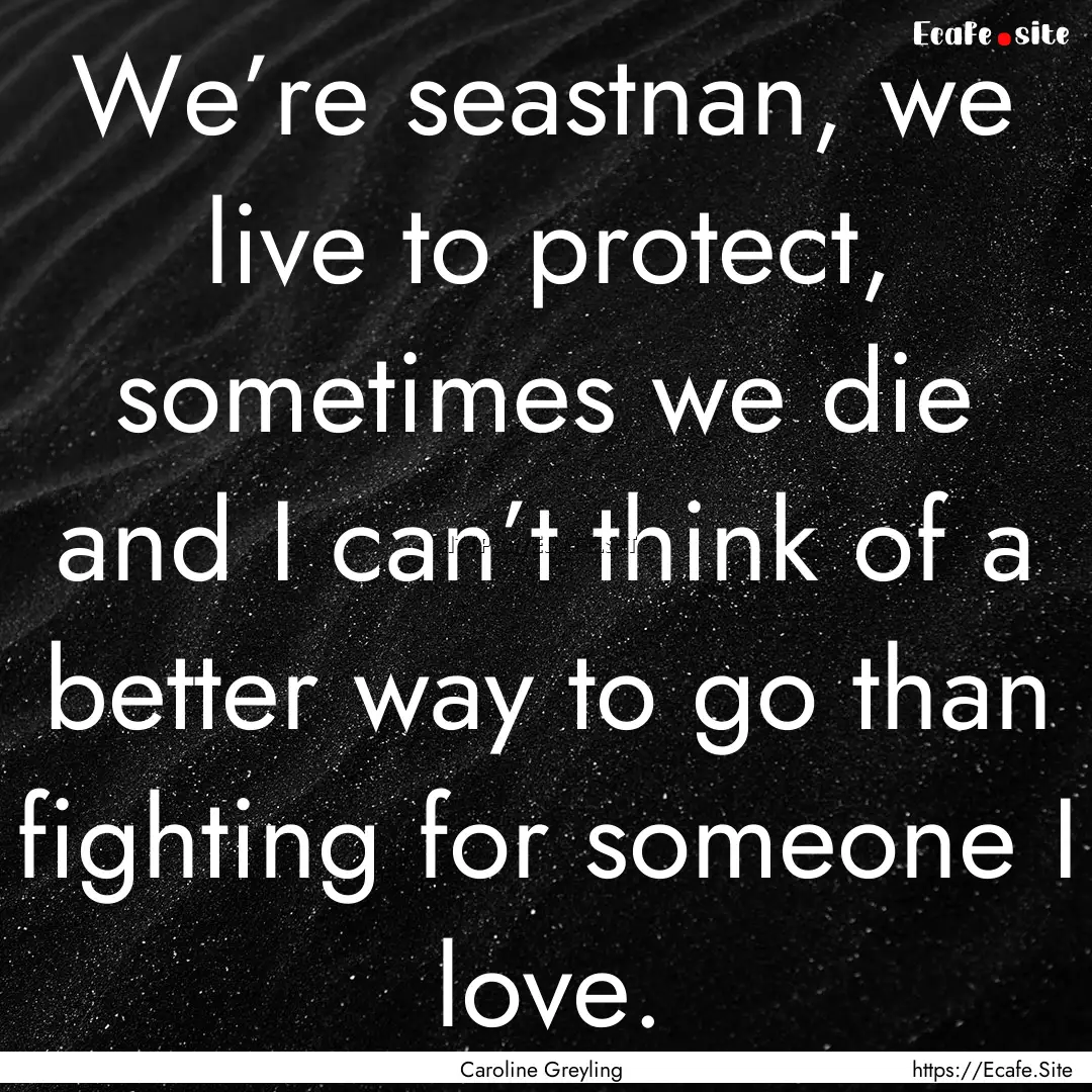 We’re seastnan, we live to protect, sometimes.... : Quote by Caroline Greyling