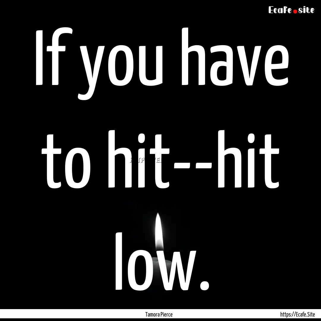 If you have to hit--hit low. : Quote by Tamora Pierce