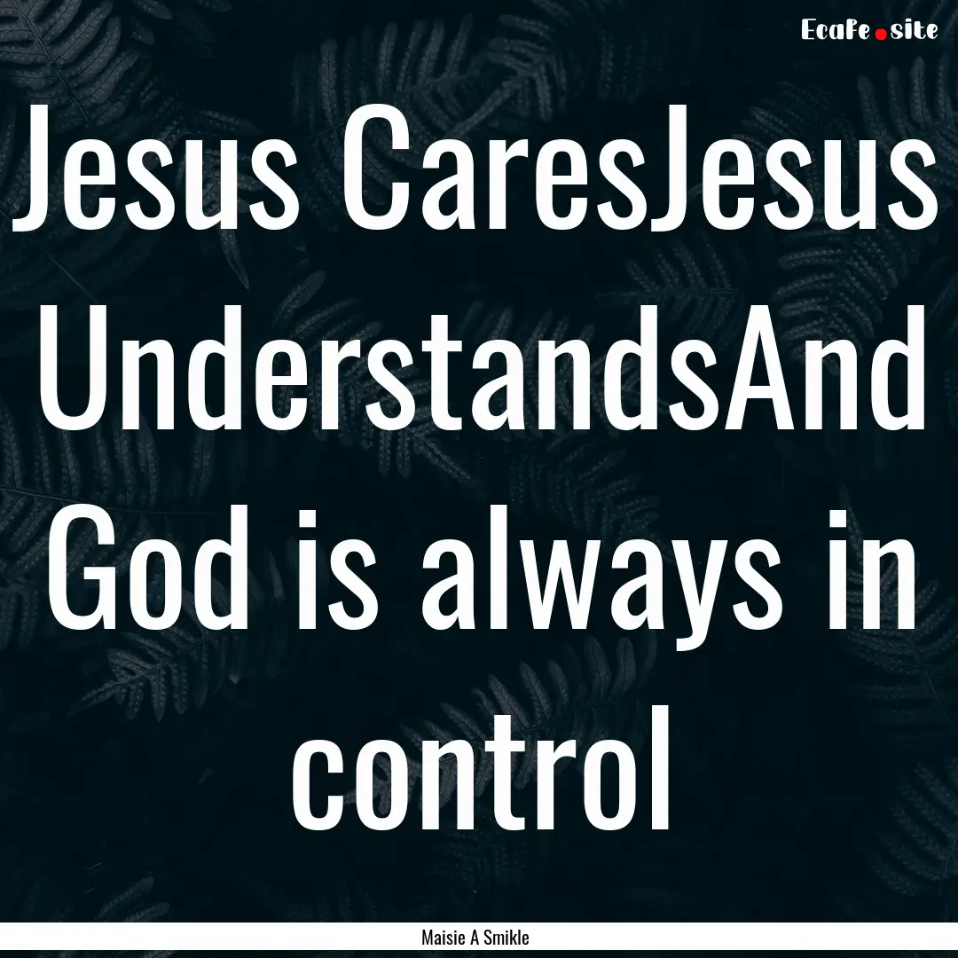 Jesus CaresJesus UnderstandsAnd God is always.... : Quote by Maisie A Smikle