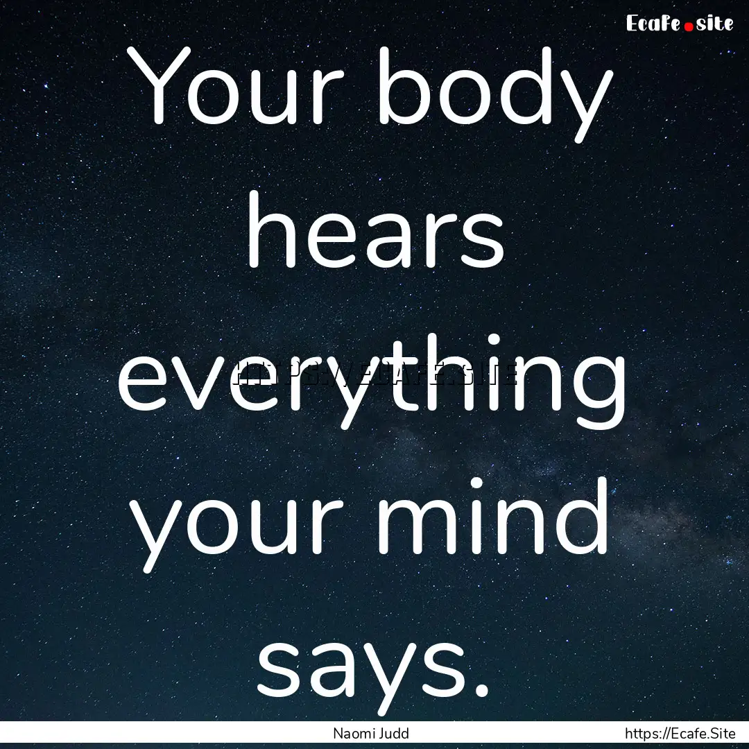 Your body hears everything your mind says..... : Quote by Naomi Judd